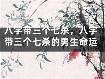 八字带三个七杀，八字带三个七杀的男生命运
