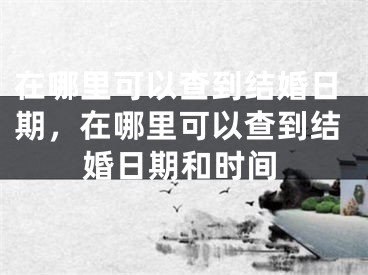 在哪里可以查到结婚日期,在哪里可以查到结婚日期和时间