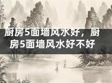 厨房5面墙风水好，厨房5面墙风水好不好