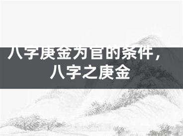 八字庚金为官的条件，八字之庚金