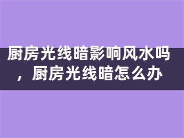 厨房光线暗影响风水吗，厨房光线暗怎么办