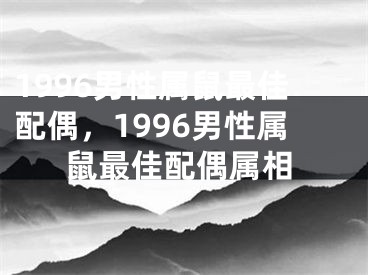 1996男性属鼠最佳配偶,1996男性属鼠最佳配偶属相