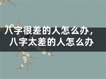 八字很差的人怎么办，八字太差的人怎么办