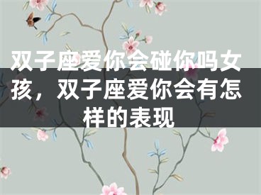 双子座爱你会碰你吗女孩，双子座爱你会有怎样的表现