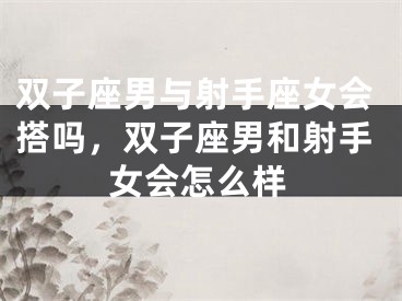 双子座男与射手座女会搭吗，双子座男和射手女会怎么样