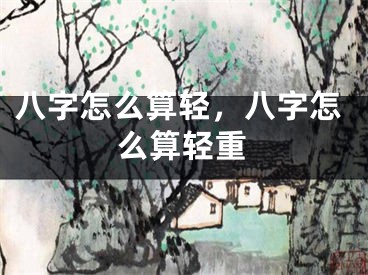 八字怎么算轻，八字怎么算轻重