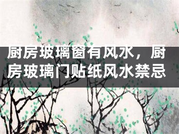 厨房玻璃窗有风水，厨房玻璃门贴纸风水禁忌